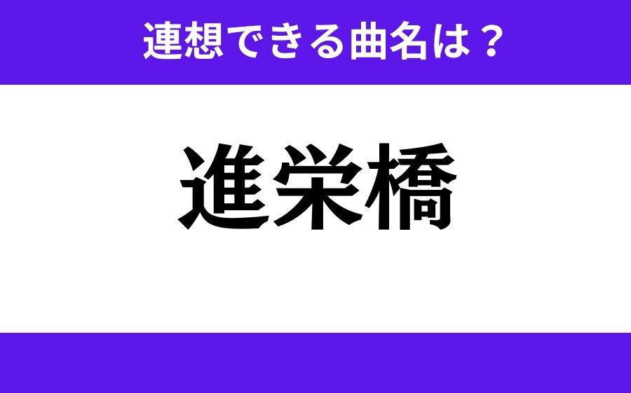【わかりそうでわからない】「進栄橋」この3文字から連想できる曲名は？の1枚目の画像