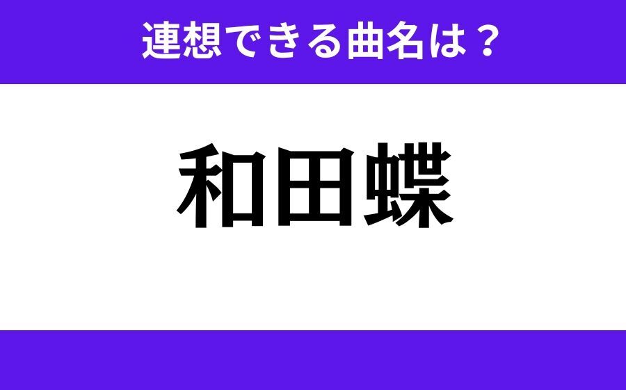 【わかりそうでわからない】「和田蝶」この3文字から連想できる曲名は？の1枚目の画像