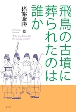 果敢に難題に挑んだ「被葬者論」の代表的研究者による集大成