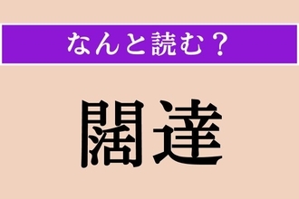 【難読漢字】「闊達」正しい読み方は？ 言葉の意味はわからなくても読めそう！