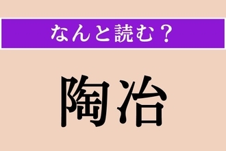 【難読漢字】「陶冶」正しい読み方は？「治」ではなく「冶」ですよ