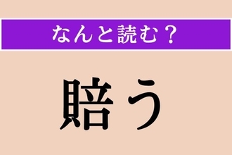 【難読漢字】「賠う」正しい読み方は？「賠償」の「賠」なので…