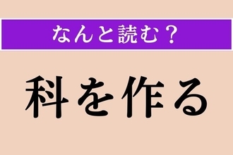 【難読漢字】「科を作る」正しい読み方は？ おもに女性がする行為です