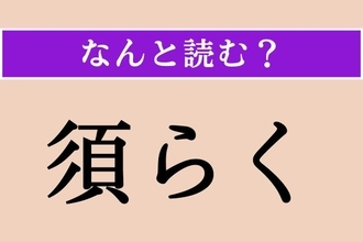 【難読漢字】「須らく」正しい読み方は？ なんと！「須」は3文字です