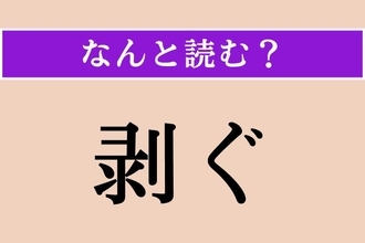 【難読漢字】「剥ぐ」正しい読み方は？「へぐ」とも読むのですが…