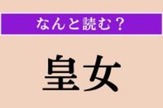 【難読漢字】「皇女」正しい読み方は?「こうじょ」「おうじょ」以外に「ひ◯◯こ」とも読みます