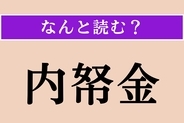 【難読漢字】「内帑金」正しい読み方は? 君主や天皇が手もとに所持する金のことです