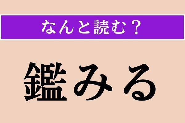 【難読漢字】「鑑みる」正しい読み方は？ ビジネスシーンでよく使われます