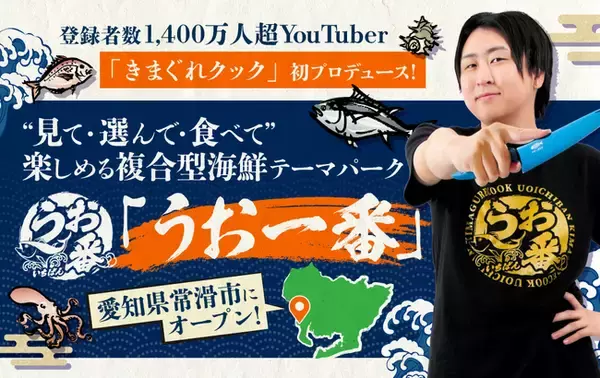 登録者数1,400万人超YouTuber「きまぐれクック」初プロデュース!“見て・選んで・食べて”楽しめる複合型海鮮テーマパーク「うお一番」10月24日 愛知県常滑市にオープン