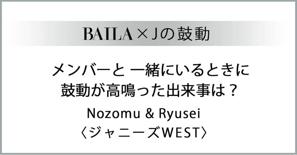 ジャニーズwest 藤井流星 小瀧望 メンバーと一緒にいるときに鼓動が高鳴った出来事は Baila Jの鼓動 ローリエプレス