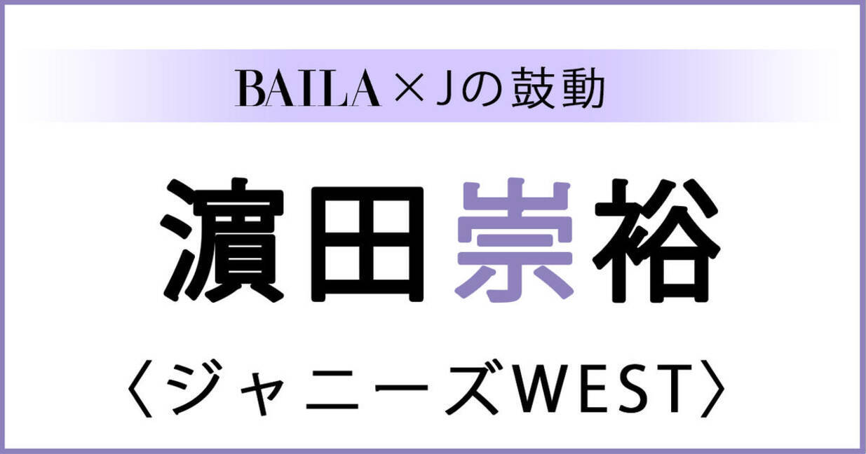 ジャニーズwest 濵田崇裕 濵田崇裕スペシャルインタビュー Baila Jの鼓動 ローリエプレス