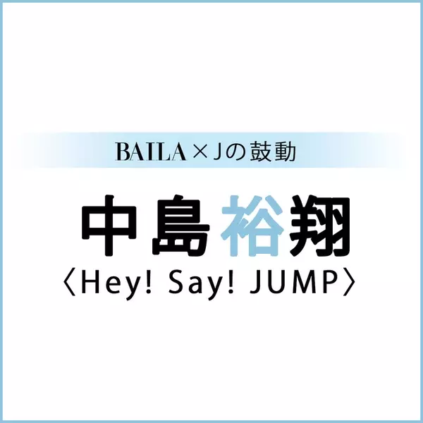 Heysayjump 中島裕翔 Hey Say Jump 中島裕翔スペシャルインタビュー Baila Jの鼓動 ローリエプレス