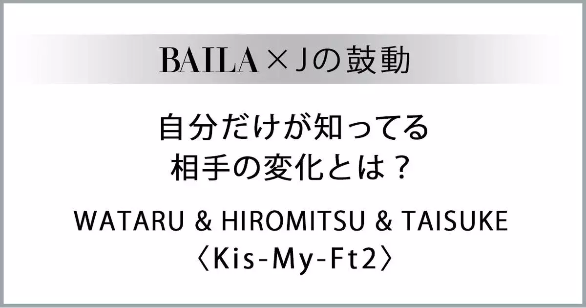Kismyft2 北山宏光 藤ヶ谷太輔 横尾渉 Kis My Ft2メンバーの 自分だけが知ってる相手の変化とは Baila Jの鼓動 ローリエプレス