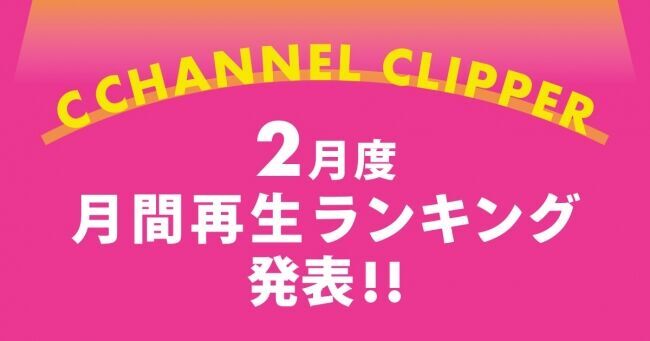 【C CHANNELクリッパー月間再生数】2020年2月度再生ランキングを発表！の1枚目の画像