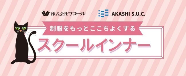 AKASHI S.U.C. × ワコール　制服をもっとここちよくする。女子中高生のための制服専用「スクールインナー」新登場。の1枚目の画像