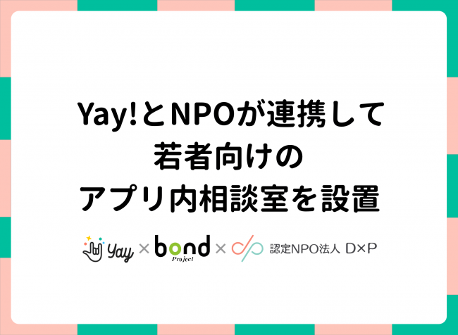 22歳未満の若年層ユーザーが85％。コミュニティアプリ『Yay!』が専門性を持つNPOと連携し相談室を設立の1枚目の画像