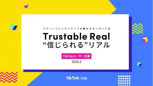 TikTok Adsオフィシャルユーザー白書 第２弾 発表！スマートフォンネイティブを動かすキーワードはTrustable Real=“信じられる”リアルの1枚目の画像