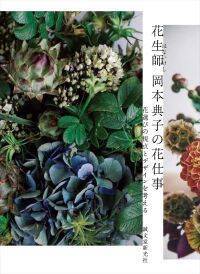 〈人気フローリスト 岡本典子初の作例集！〉花を仕事にする人、したい人必見のフラワーデザインの発想と仕事術。