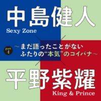 中島健人（Sexy Zone）×平野紫耀（King ＆ Prince） PART4　 ～コイバナのこと～