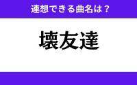 【わかりそうでわからない】「壊友達」この3文字から連想できる曲名は？