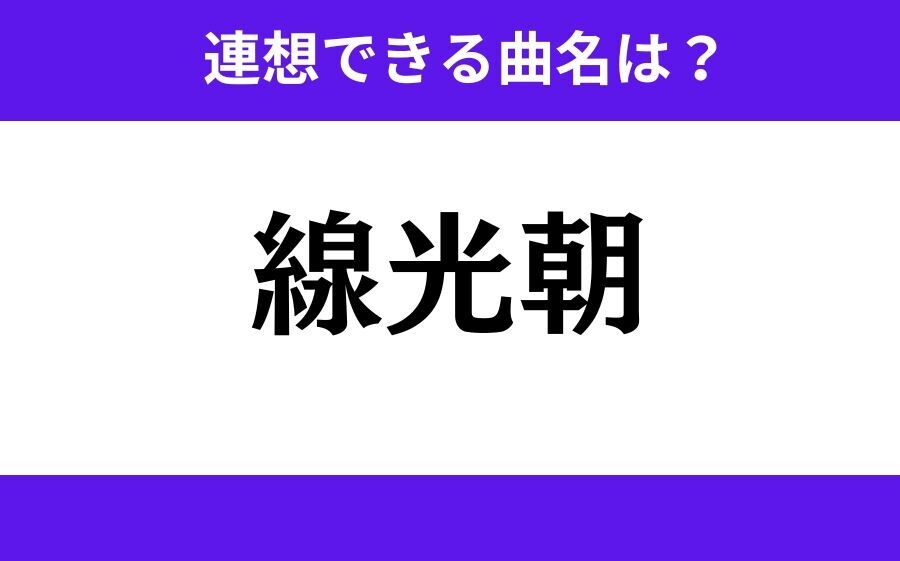 【わかりそうでわからない】「線光朝」この3文字から連想できる曲名は？の1枚目の画像