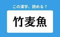 【読めそうで読めない】「竹麦魚」の正しい読み方は？「たけむぎぎょ」は間違い？