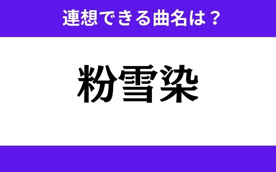 【わかりそうでわからない】「粉雪染」この3文字から連想できる曲名は？の1枚目の画像