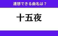 【わかりそうでわからない】「十五夜」この3文字から連想できる曲名は？