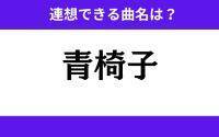 【わかりそうでわからない】「青椅子」この3文字から連想できる曲名は？