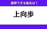 【わかりそうでわからない】「上向歩」この3文字から連想できる曲名は？