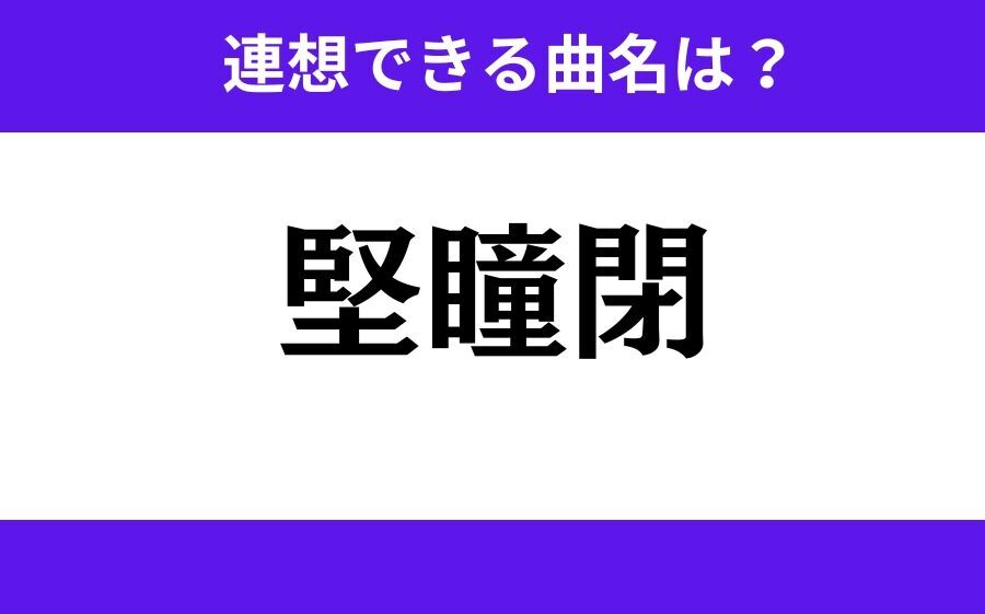 【わかりそうでわからない】「堅瞳閉」この3文字から連想できる曲名は？の1枚目の画像