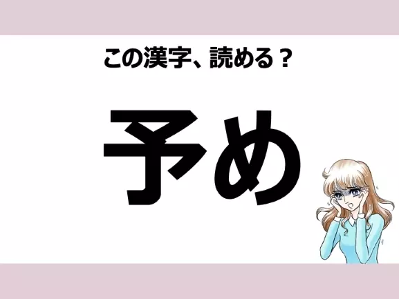 「よめ」は間違い!「予め」の正しい読み方は?【読めそうで読めない漢字クイズVol.16】の1枚目の画像