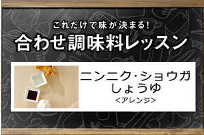 ニンニク・ショウガしょうゆ＜アレンジ＞