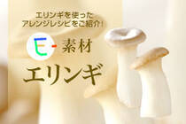 エリンギを使ったアレンジレシピをご紹介！