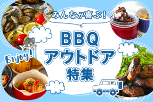 みんなが喜ぶ！BBQ・アウトドア特集