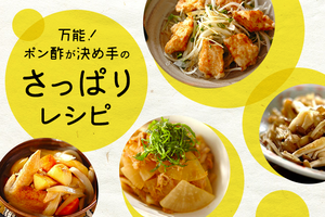 万能！ポン酢が決め手のさっぱりレシピ