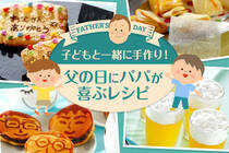 一生懸命作った手作りスイーツは、父の日の最高のプレゼントに！　子どもと楽しみながら作れる、スイーツや簡単お菓子を紹介♪