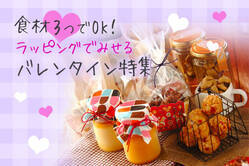 食材3つでOK！ラッピングでみせるバレンタイン特集