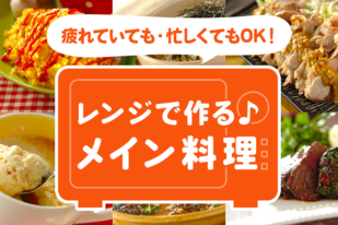 疲れていても・忙しくてもOK！レンジで作るメイン料理
