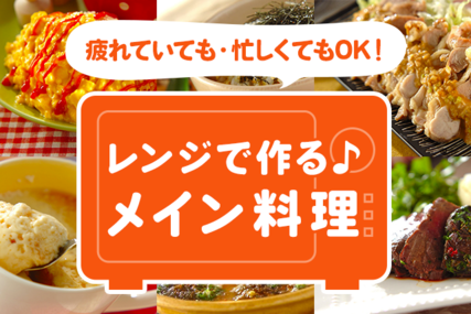 疲れていても・忙しくてもOK！レンジで作るメイン料理