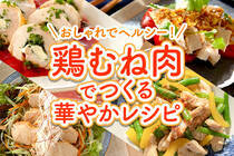 ヘルシーで安価な鶏むね肉を使ったよそいきレシピをご紹介！