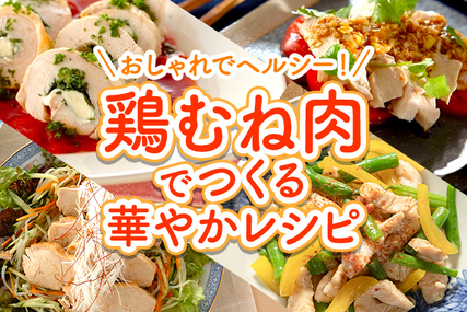 おしゃれでヘルシー！鶏むね肉で華やかレシピ