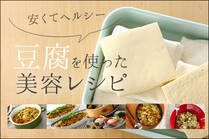 豆腐にはイソフラボンをはじめ女性に嬉しい美容成分がたくさん。安くてヘルシーな豆腐の低カロリー美容レシピをお届け！