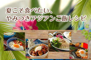 夏こそ食べたい、やみつきアジアンご飯レシピ