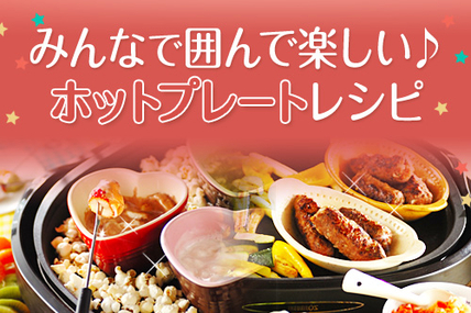 みんなで囲んで楽しい♪ホットプレートレシピ