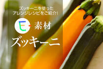 ズッキーニを使ったアレンジレシピをご紹介！