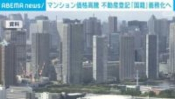 マンション価格高騰 不動産登記「国籍の記入」義務化へ