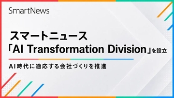 スマートニュース、新組織「AI Transformation Division」設立　全社共通のAI活用基盤を整備・会社運営を変革へ