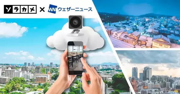 天気アプリ「ウェザーニュース」、クラウド型カメラサービス「ソラカメ」と連携しライブカメラネットワークを強化