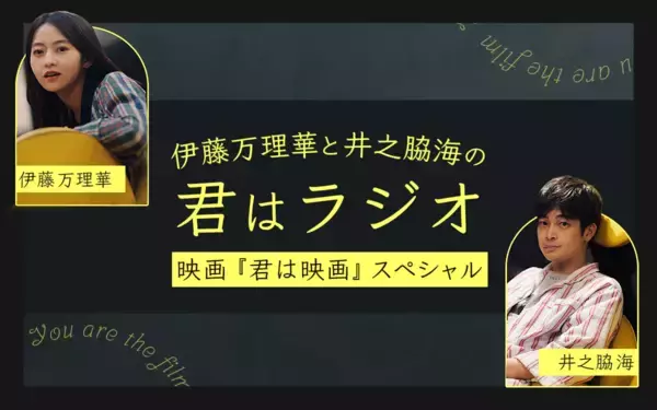 「ヨーロッパ企画 上田誠初監督作品『君は映画』公開記念！「伊藤万理華と井之脇海の“君はラジオ” 映画『君は映画』スペシャル～」」の画像